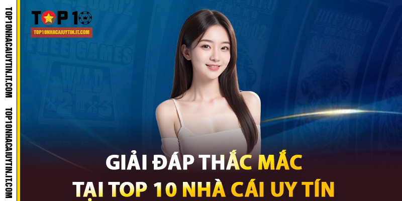 Giải đáp thắc mắc tại Top 10 Nhà Cái Uy Tín