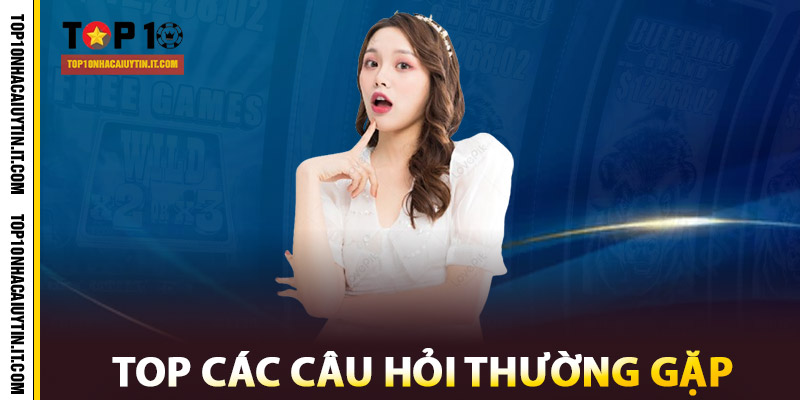 Top các câu hỏi thường gặp